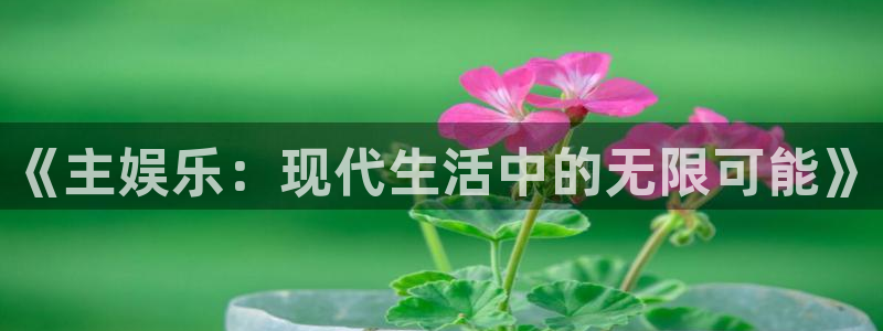 益达娱乐在线登录入口：《主娱乐：现代生活中的无限可能》