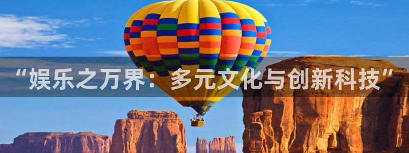 益达娱乐代理好做吗：“娱乐之万界：多元文化与创新科技”
