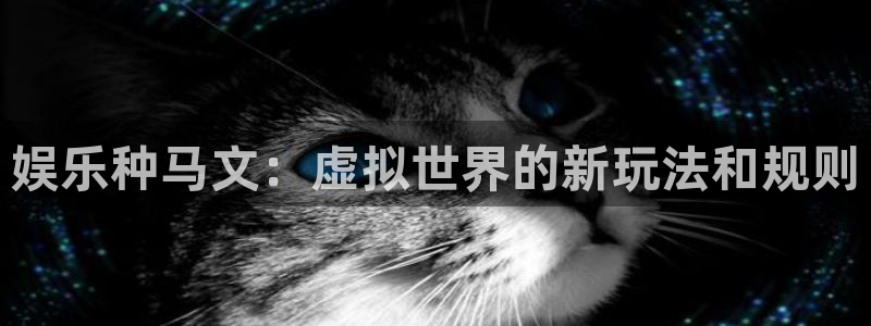 益达娱乐在线登录入口：娱乐种马文：虚拟世界的新玩法和规则
