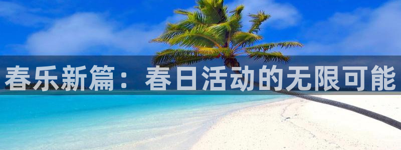 益达娱乐注册官网入口：春乐新篇：春日活动的无限可能