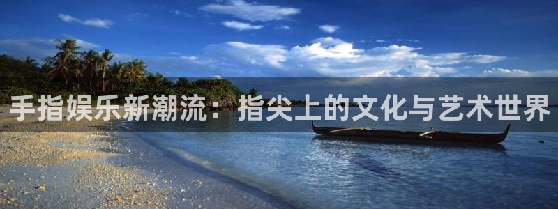 益达平台代理：手指娱乐新潮流：指尖上的文化与艺术世界