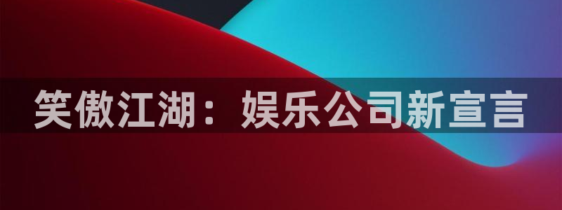 益达娱乐入口：笑傲江湖：娱乐公司新宣言