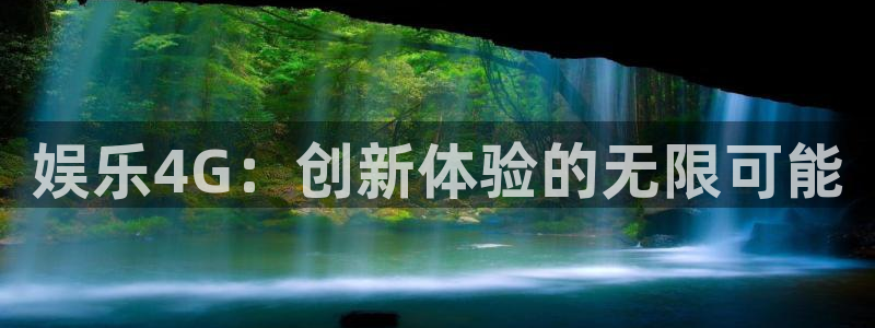 益达娱乐招商：娱乐4G：创新体验的无限可能