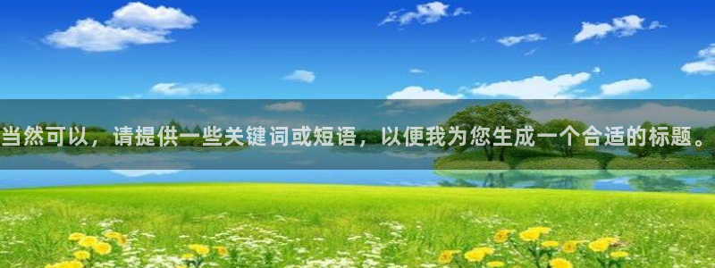 益达娱乐登录：当然可以，请提供一些关键词或短语，以便我为您生成一个合适的标题。